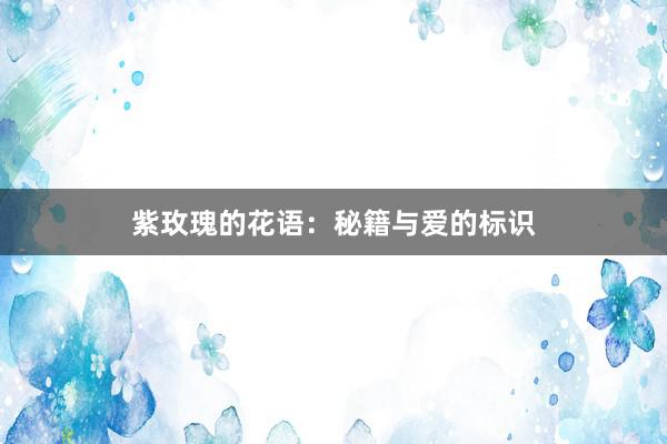 紫玫瑰的花语：秘籍与爱的标识