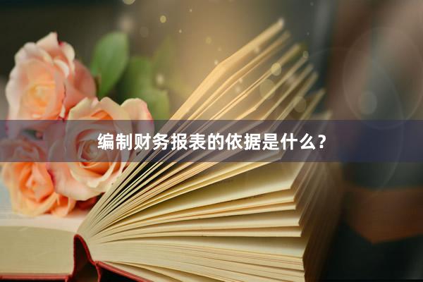编制财务报表的依据是什么？